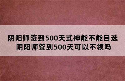 阴阳师签到500天式神能不能自选 阴阳师签到500天可以不领吗